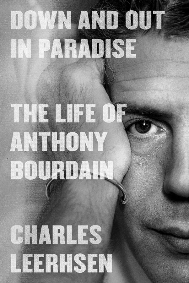 Down and Out in Paradise - the Life of Anthony Bourdain by Charles Leerhsen